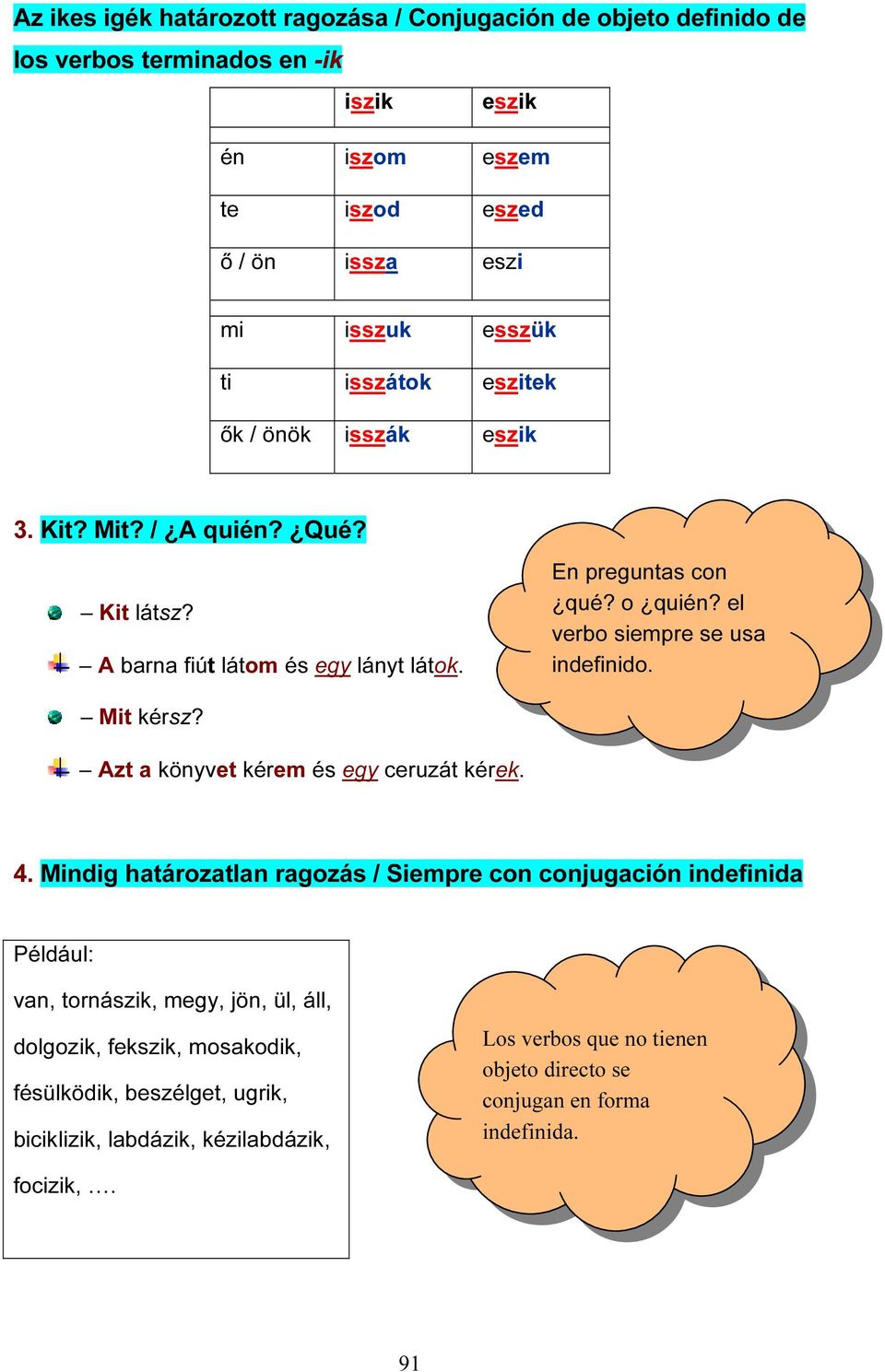 el verbo siempre se usa indefinido. Mit kérsz? Azt a könyvet kérem és egy ceruzát kérek. 4.