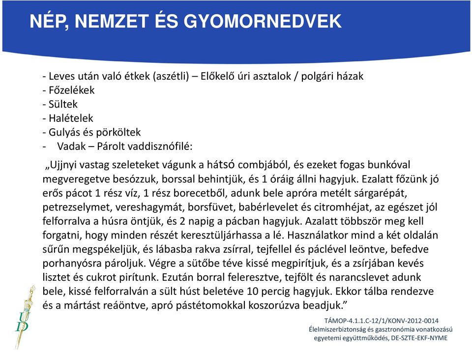 Ezalatt főzünk jó erős pácot 1 rész víz, 1 rész borecetből, adunk bele apróra metélt sárgarépát, petrezselymet, vereshagymát, borsfüvet, babérlevelet és citromhéjat, az egészet jól felforralva a