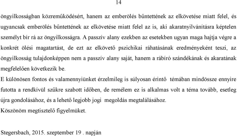 A passzív alany ezekben az esetekben ugyan maga hajtja végre a konkrét ölési magatartást, de ezt az elkövető pszichikai ráhatásának eredményeként teszi, az öngyilkosság tulajdonképpen nem a passzív