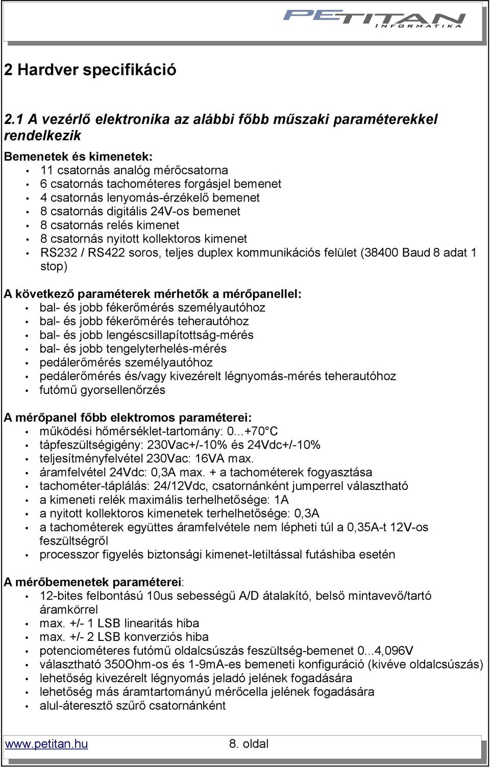 lenyomás-érzékelő bemenet 8 csatornás digitális 24V-os bemenet 8 csatornás relés kimenet 8 csatornás nyitott kollektoros kimenet RS232 / RS422 soros, teljes duplex kommunikációs felület (38400 Baud 8