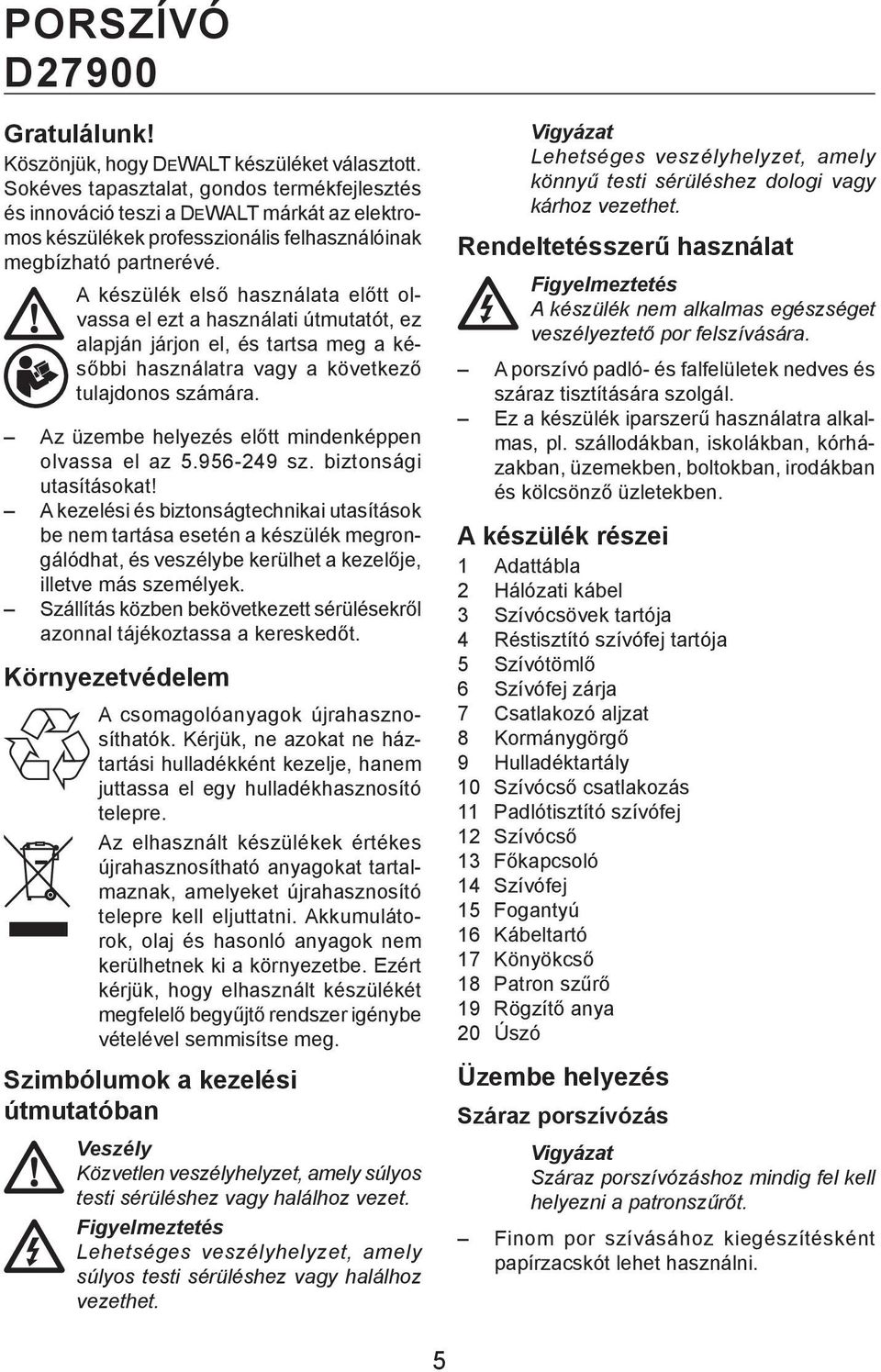 A készülék első használata előtt olvassa el ezt a használati útmutatót, ez alapján járjon el, és tartsa meg a későbbi használatra vagy a következő tulajdonos számára.