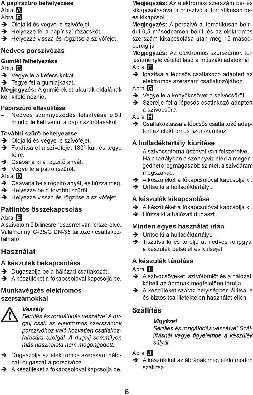 Papírszűrő eltávolítása Nedves szennyeződés felszívása előtt mindig le kell venni a papír szűrőtasakot. További szűrő behelyezése Oldja ki és vegye le szívófejet.