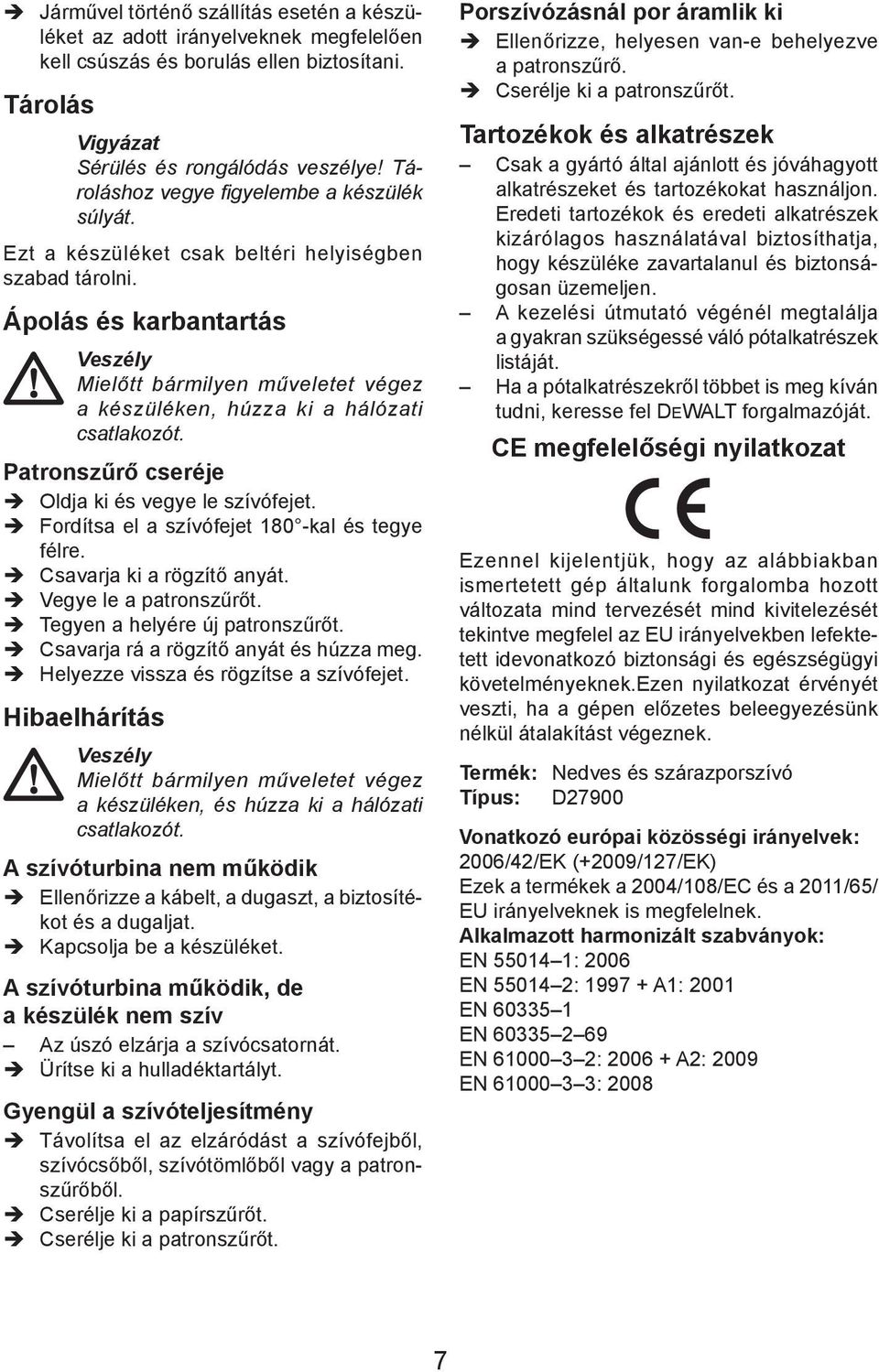 Ápolás és karbantartás Veszély Mielőtt bármilyen műveletet végez a készüléken, húzza ki a hálózati csatlakozót. Patronszűrő cseréje Oldja ki és vegye le szívófejet.