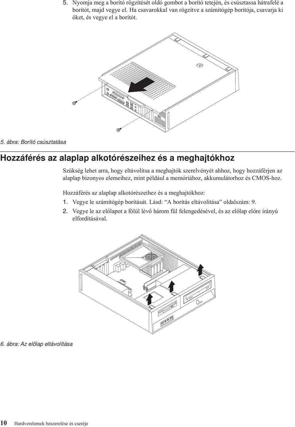 ábra: Borító csúsztatása Hozzáférés az alaplap alkotórészeihez és a meghajtókhoz Szükség lehet arra, hogy eltávolítsa a meghajtók szerelvényét ahhoz, hogy hozzáférjen az alaplap bizonyos