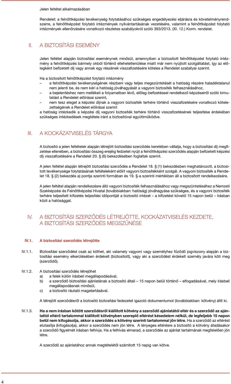 A BIZTOSÍTÁSI ESEMÉNY Jelen feltétel alapján biztosítási eseménynek minősül, amennyiben a biztosított felnőttképzést folytató intézmény a felnőttképzés bármely okból történő ellehetetlenülése miatt