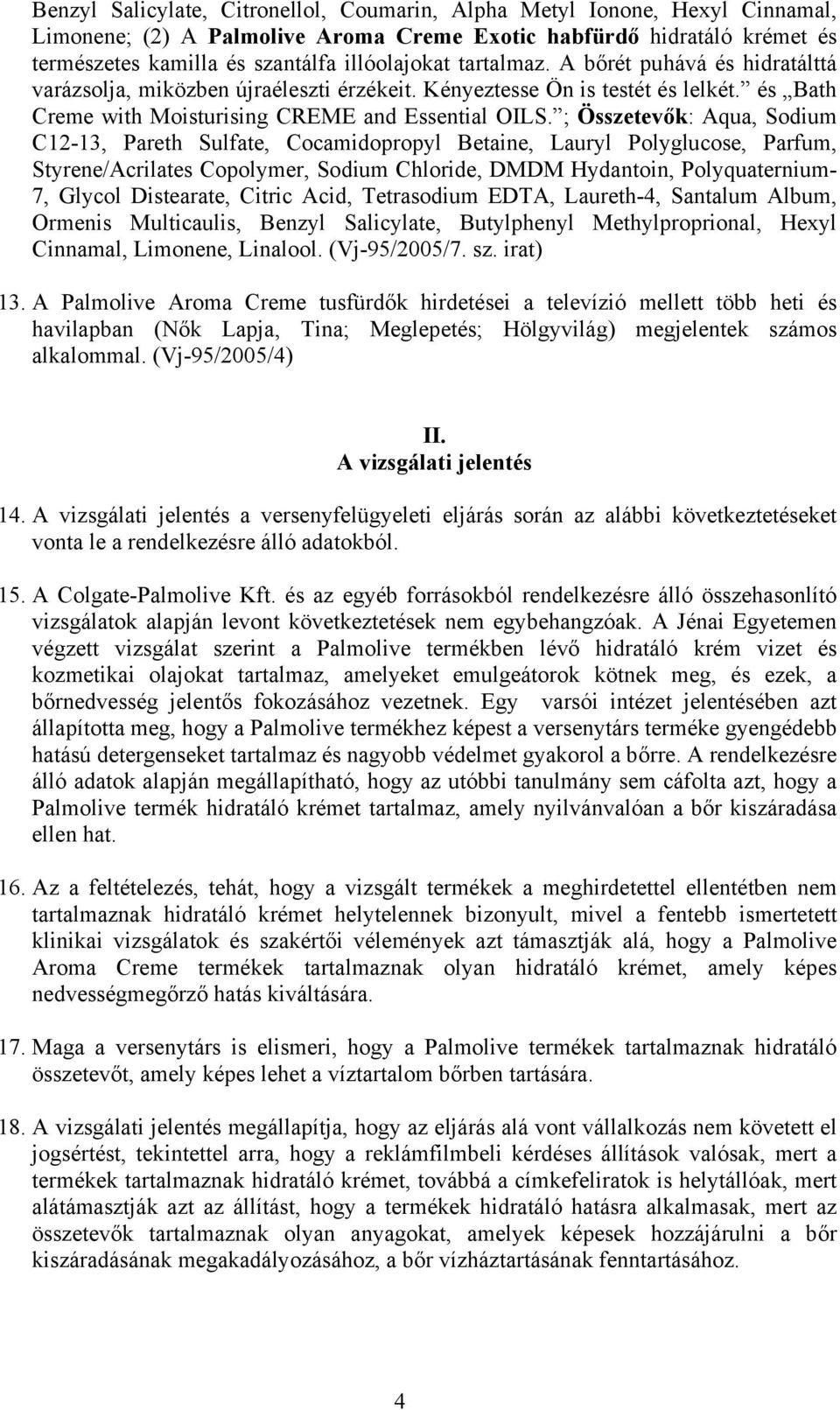 ; Összetevők: Aqua, Sodium C12-13, Pareth Sulfate, Cocamidopropyl Betaine, Lauryl Polyglucose, Parfum, Styrene/Acrilates Copolymer, Sodium Chloride, DMDM Hydantoin, Polyquaternium- 7, Glycol