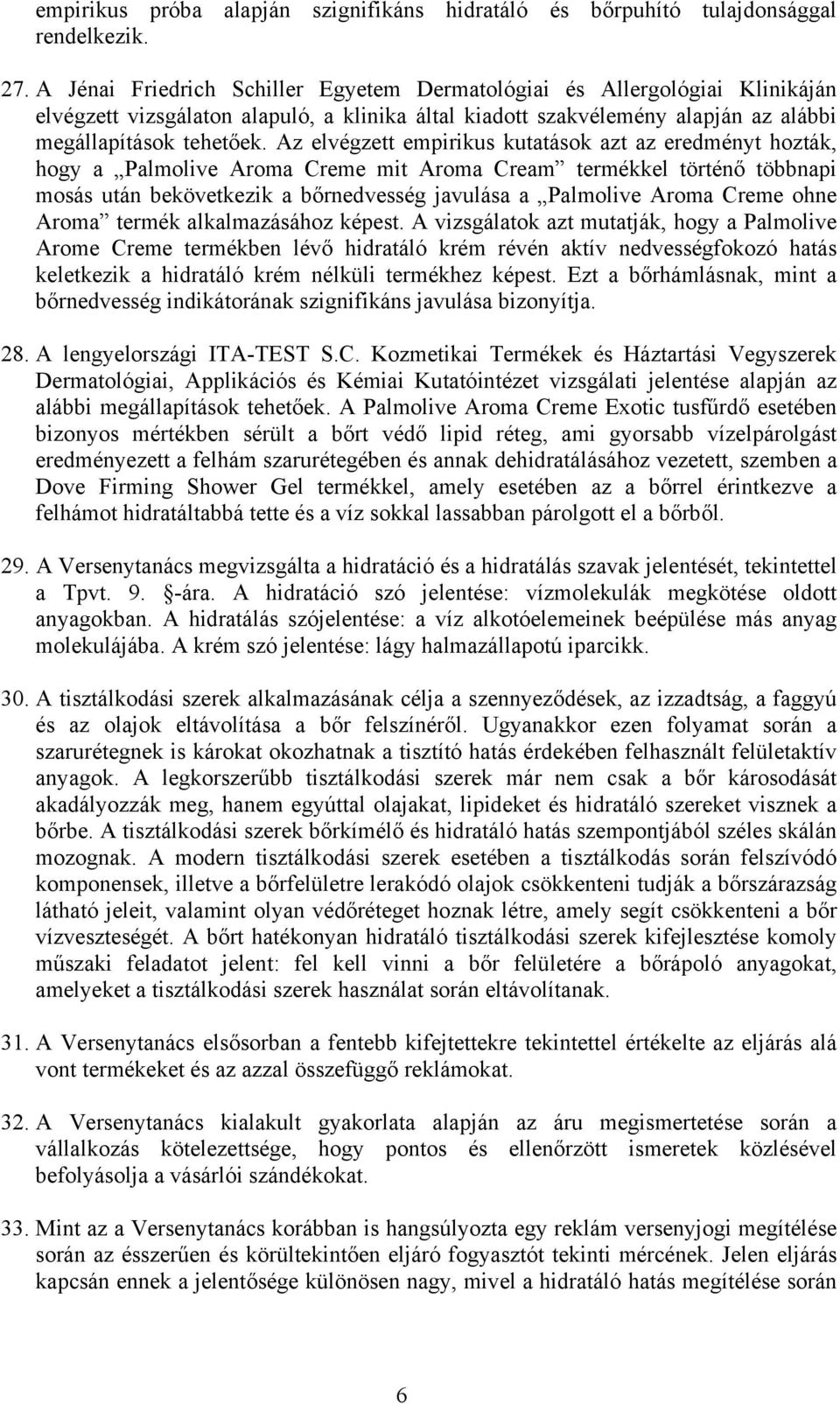 Az elvégzett empirikus kutatások azt az eredményt hozták, hogy a Palmolive Aroma Creme mit Aroma Cream termékkel történő többnapi mosás után bekövetkezik a bőrnedvesség javulása a Palmolive Aroma