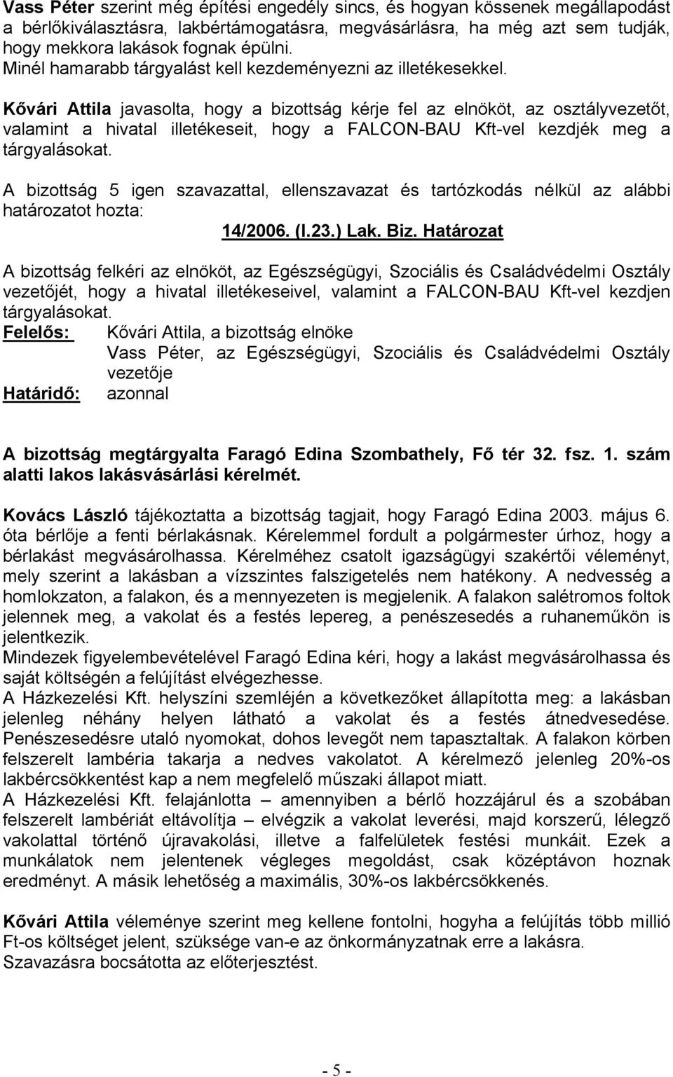 Kővári Attila javasolta, hogy a bizottság kérje fel az elnököt, az osztályvezetőt, valamint a hivatal illetékeseit, hogy a FALCON-BAU Kft-vel kezdjék meg a tárgyalásokat. 14/2006. (I.23.) Lak. Biz.