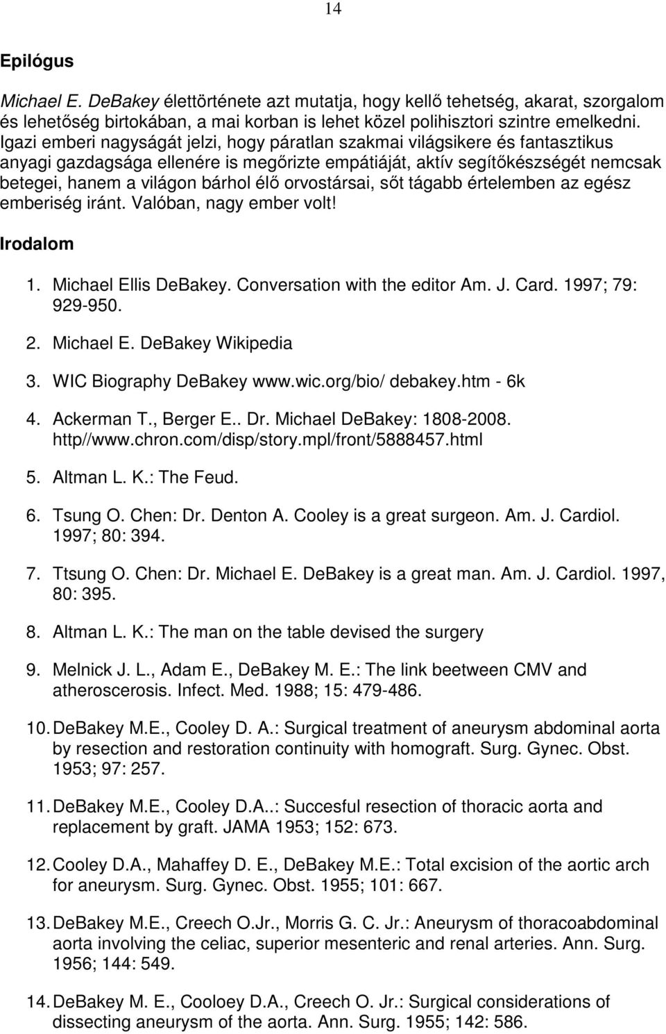 orvostársai, sıt tágabb értelemben az egész emberiség iránt. Valóban, nagy ember volt! Irodalom 1. Michael Ellis DeBakey. Conversation with the editor Am. J. Card. 1997; 79: 929-950. 2. Michael E. DeBakey Wikipedia 3.