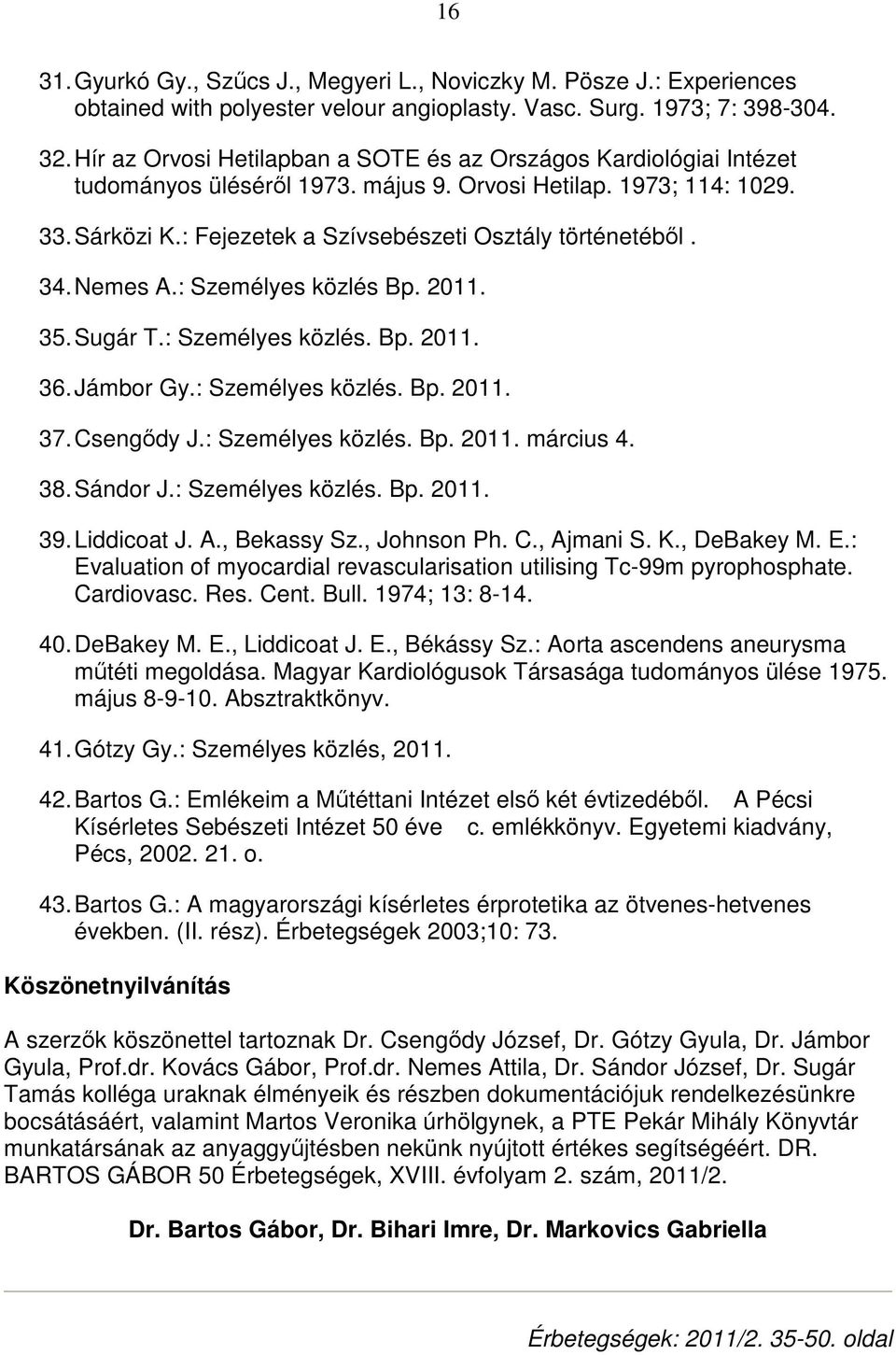 34. Nemes A.: Személyes közlés Bp. 2011. 35. Sugár T.: Személyes közlés. Bp. 2011. 36. Jámbor Gy.: Személyes közlés. Bp. 2011. 37. Csengıdy J.: Személyes közlés. Bp. 2011. március 4. 38. Sándor J.