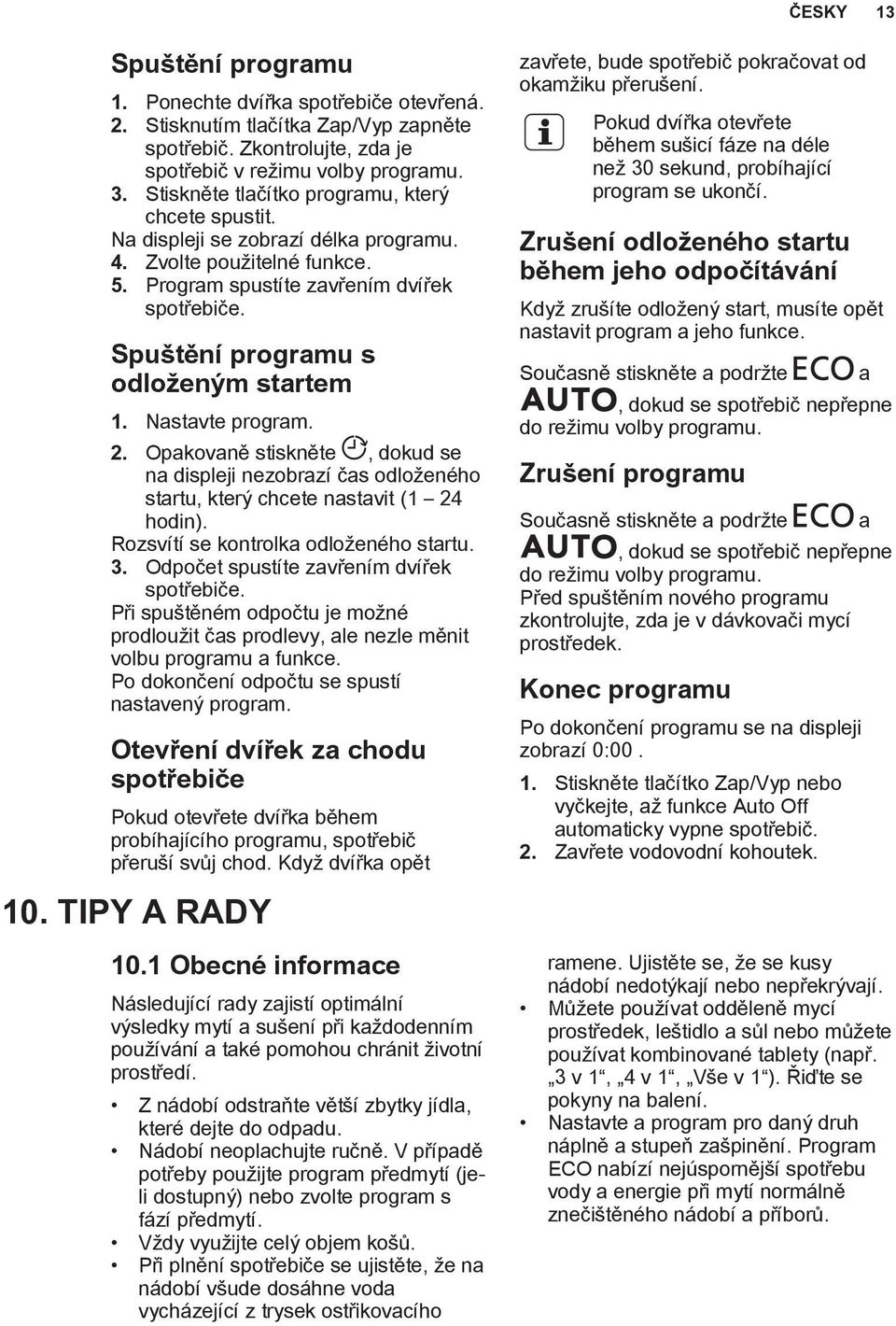 Spuštění programu s odloženým startem 1. Nastavte program. 2. Opakovaně stiskněte, dokud se na displeji nezobrazí čas odloženého startu, který chcete nastavit (1 24 hodin).