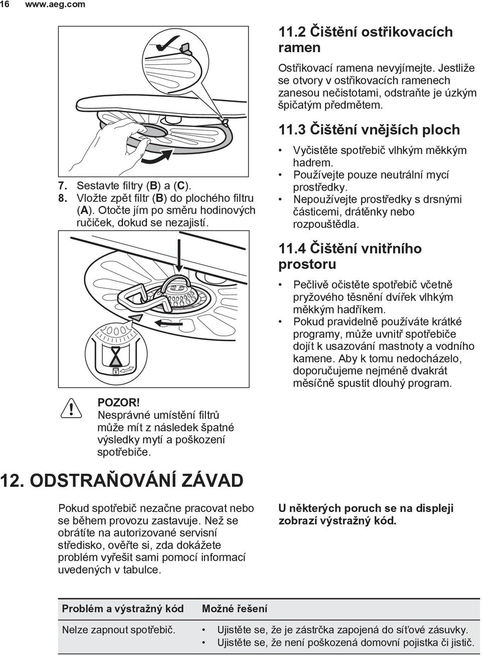 Než se obrátíte na autorizované servisní středisko, ověřte si, zda dokážete problém vyřešit sami pomocí informací uvedených v tabulce. 11.2 Čištění ostřikovacích ramen Ostřikovací ramena nevyjímejte.