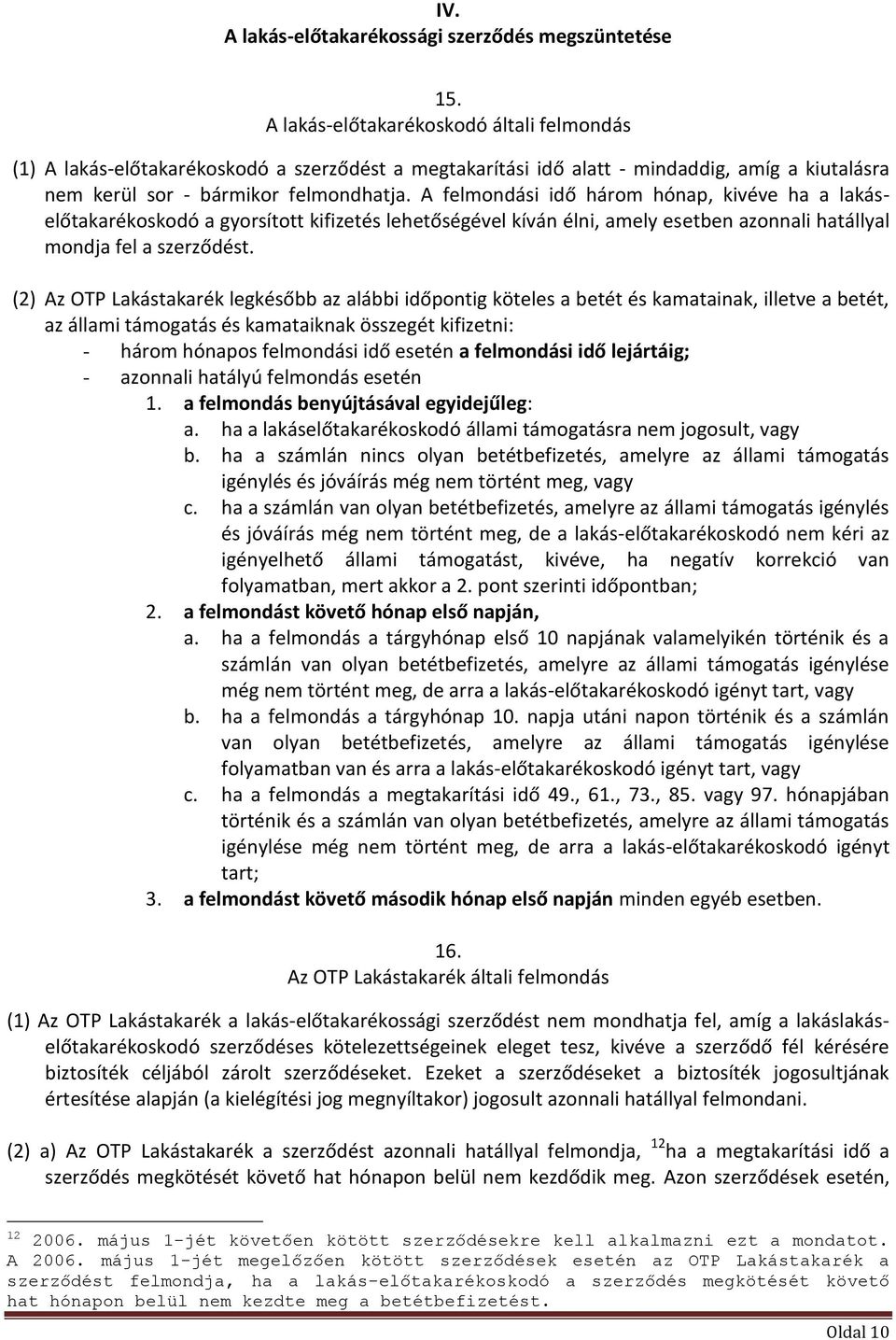 A felmondási idő három hónap, kivéve ha a lakáselőtakarékoskodó a gyorsított kifizetés lehetőségével kíván élni, amely esetben azonnali hatállyal mondja fel a szerződést.