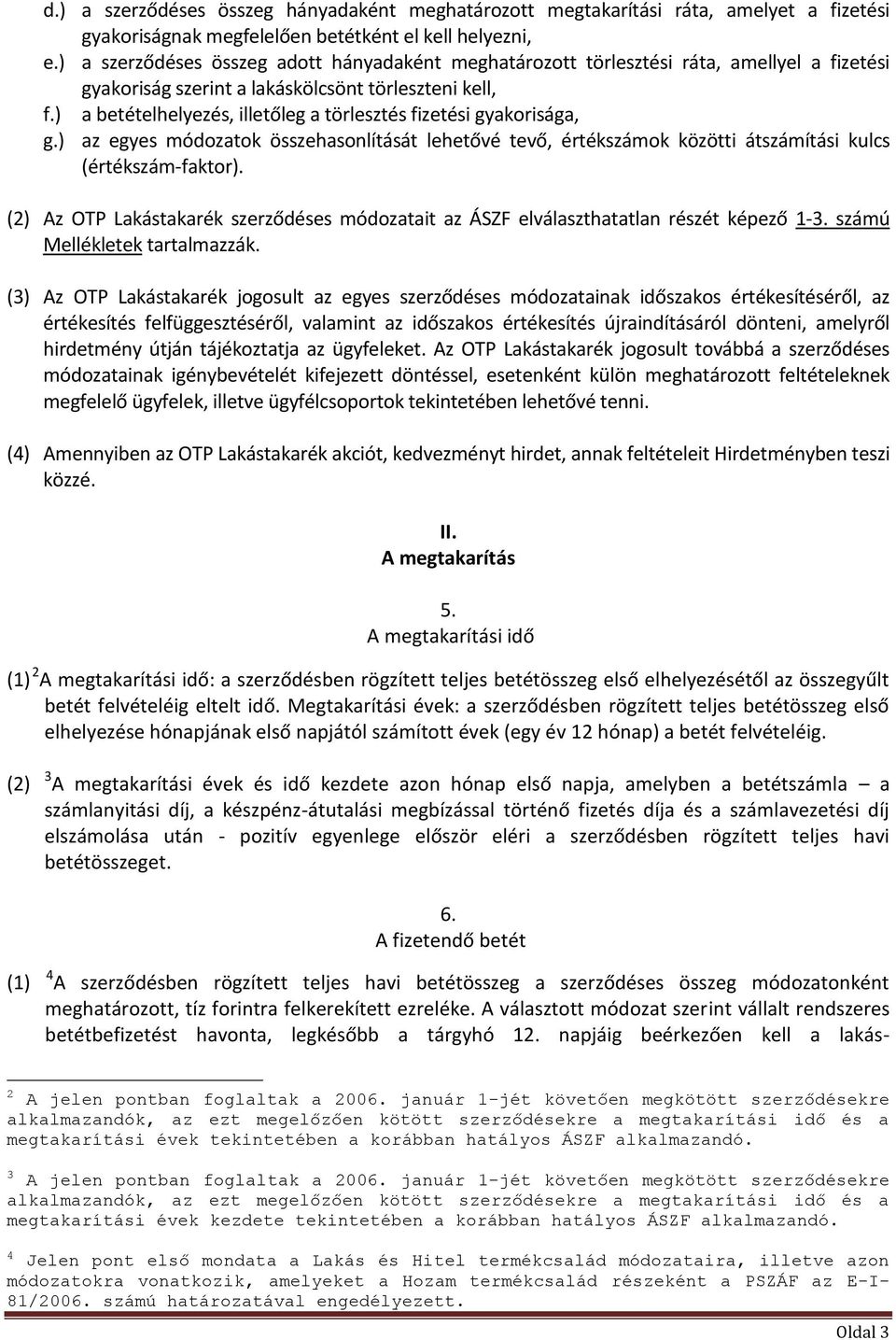 ) a betételhelyezés, illetőleg a törlesztés fizetési gyakorisága, g.) az egyes módozatok összehasonlítását lehetővé tevő, értékszámok közötti átszámítási kulcs (értékszám-faktor).