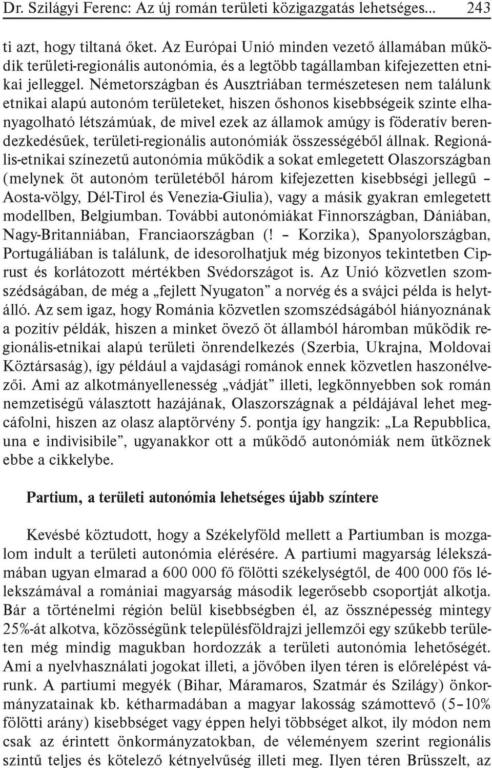 Németországban és Ausztriában természetesen nem találunk etnikai alapú autonóm területeket, hiszen őshonos kisebbségeik szinte elhanyagolható létszámúak, de mivel ezek az államok amúgy is föderatív