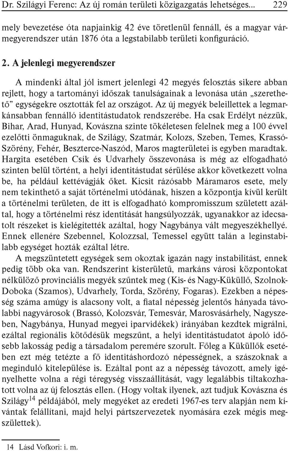 A jelenlegi megyerendszer A mindenki által jól ismert jelenlegi 42 megyés felosztás sikere abban rejlett, hogy a tartományi időszak tanulságainak a levonása után szerethető egységekre osztották fel