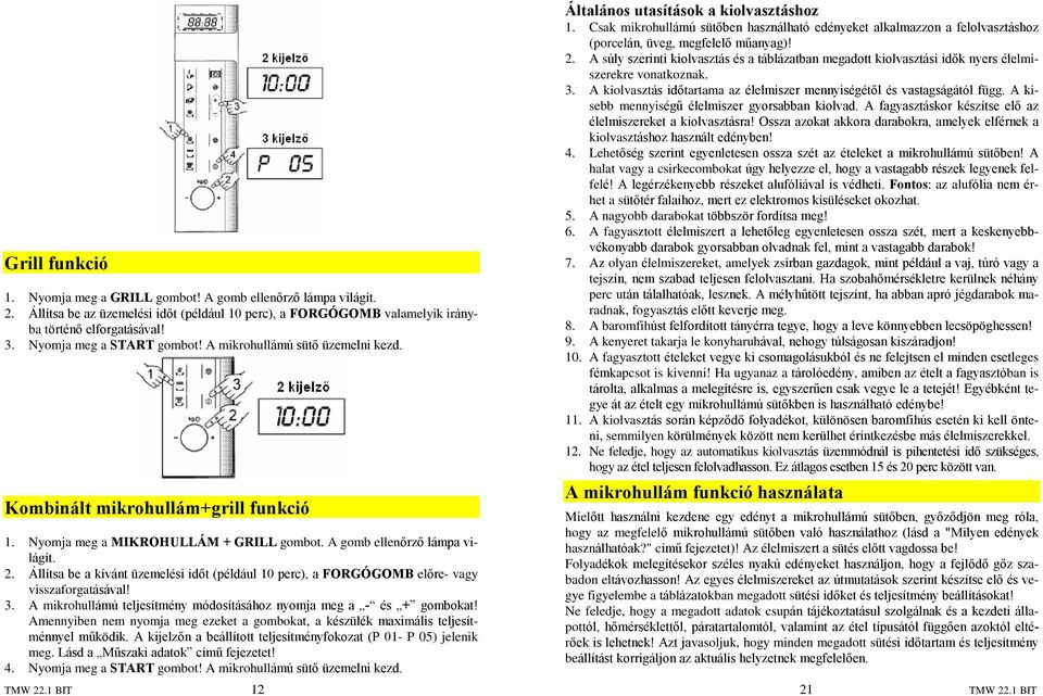 Állítsa be a kívánt üzemelési idõt (például 10 perc), a FORGÓGOMB elõre- vagy visszaforgatásával! 3. A mikrohullámú teljesítmény módosításához nyomja meg a - és + gombokat!