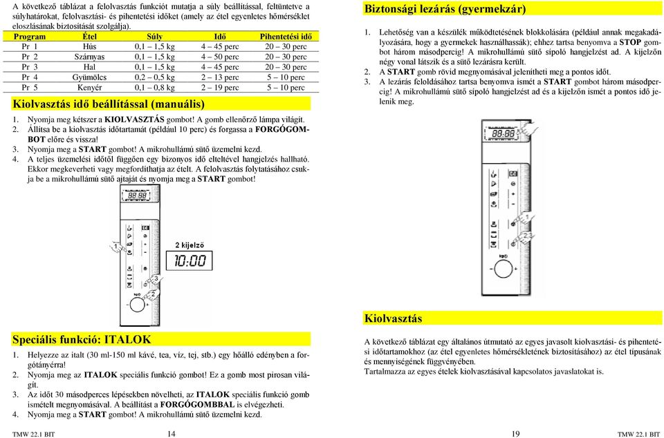 Program Étel Súly Idõ Pihentetési idõ Pr 1 Hús 0,1 1,5 kg 4 45 perc 20 30 perc Pr 2 Szárnyas 0,1 1,5 kg 4 50 perc 20 30 perc Pr 3 Hal 0,1 1,5 kg 4 45 perc 20 30 perc Pr 4 Gyümölcs 0,2 0,5 kg 2 13