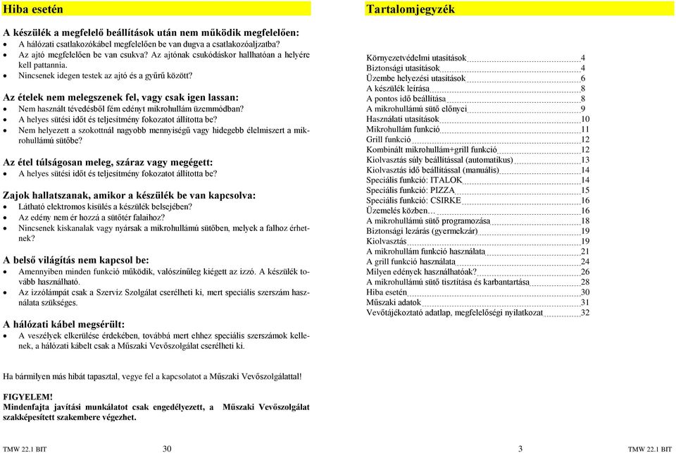 Az ételek nem melegszenek fel, vagy csak igen lassan: használt tévedésbõl fém edényt mikrohullám üzemmódban? A helyes sütési idõt és teljesítmény fokozatot állította be?