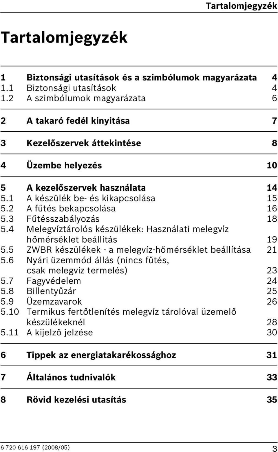 A fűtés bekapcsolása 5.3 Fűtésszabályozás 8 5.4 Melegvíztárolós készülékek: Használati melegvíz hőmérséklet beállítás 9 5.5 ZWR készülékek - a melegvíz-hőmérséklet beállítása 5.