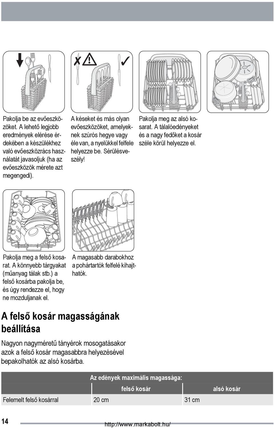 A tálalóedényeket és a nagy fedőket a kosár széle körül helyezze el. Pakolja meg a felső kosarat. A könnyebb tárgyakat (műanyag tálak stb.