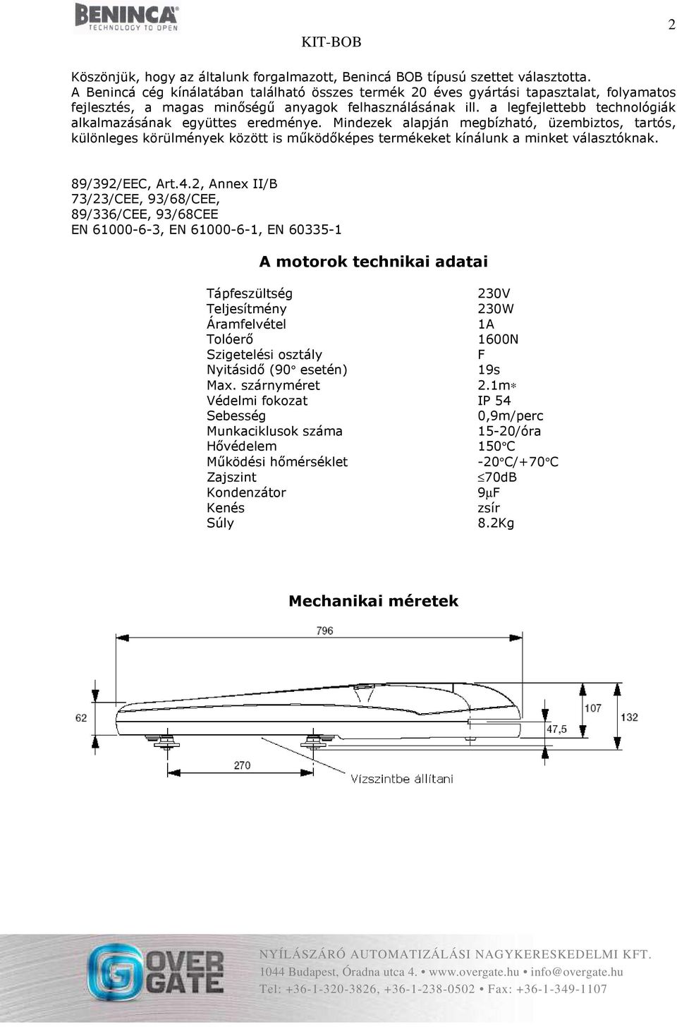 a legfejlettebb technológiák alkalmazásának együttes eredménye. Mindezek alapján megbízható, üzembiztos, tartós, különleges körülmények között is működőképes termékeket kínálunk a minket választóknak.