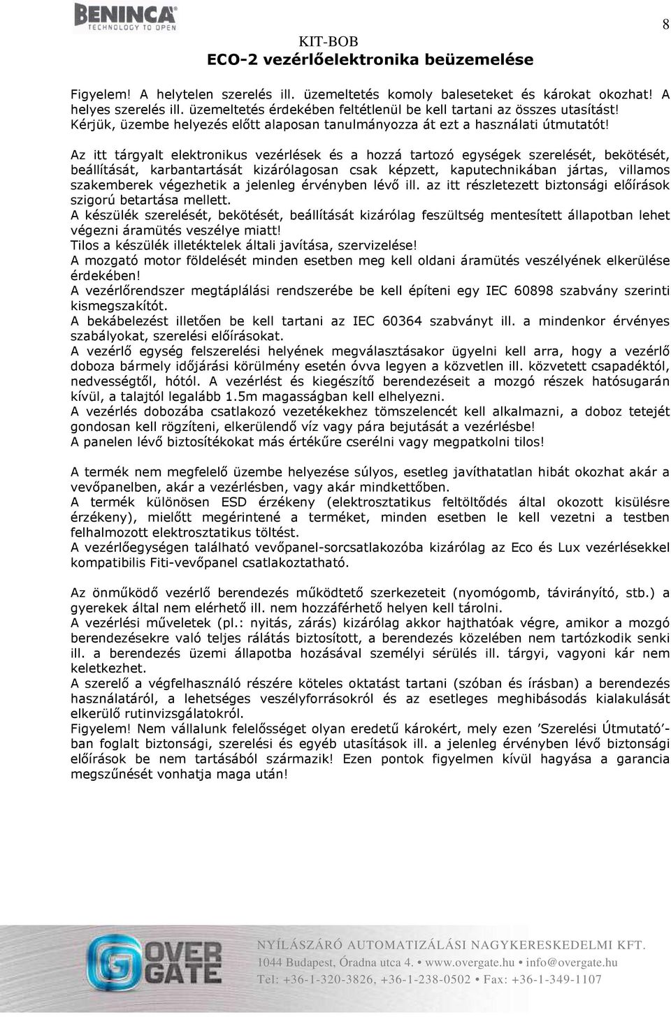 Az itt tárgyalt elektronikus vezérlések és a hozzá tartozó egységek szerelését, bekötését, beállítását, karbantartását kizárólagosan csak képzett, kaputechnikában jártas, villamos szakemberek