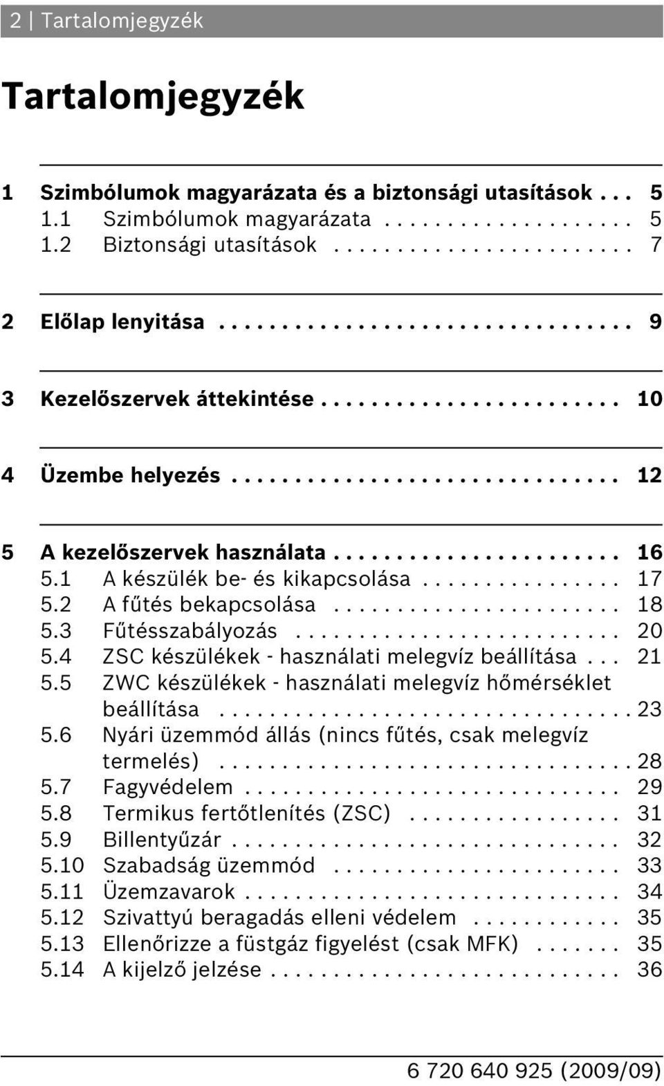 ............... 7 5. A fűtés bekapcsolása....................... 8 5.3 Fűtésszabályozás.......................... 0 5.4 ZSC készülékek - használati melegvíz beállítása... 5.5 ZWC készülékek - használati melegvíz hőmérséklet beállítása.