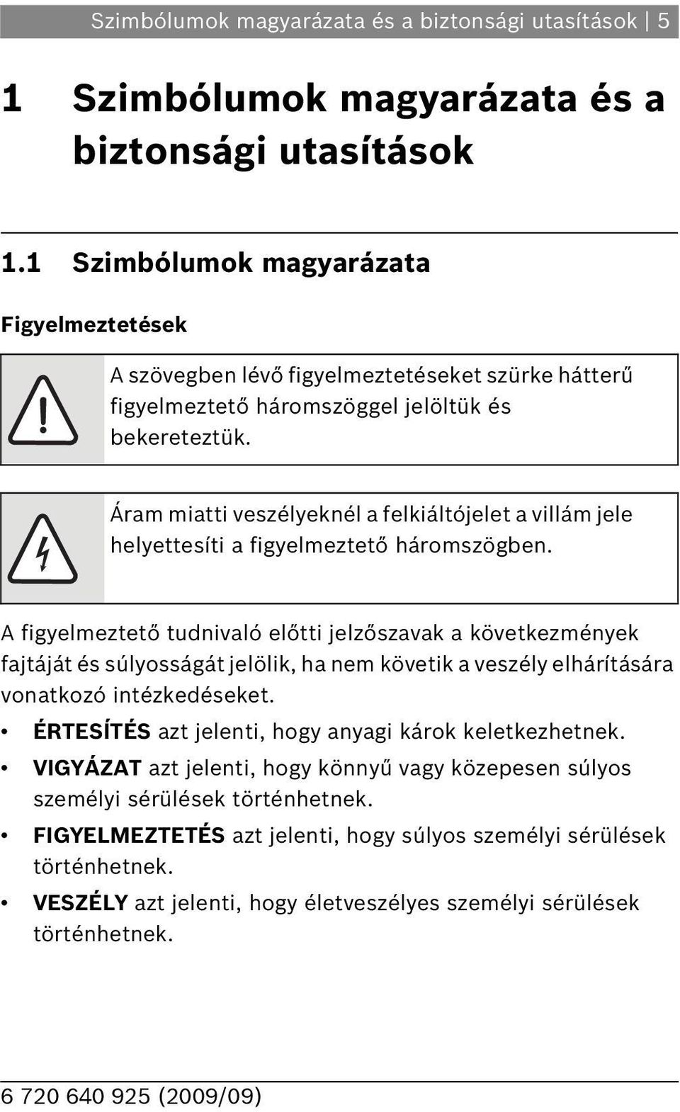 Áram miatti veszélyeknél a felkiáltójelet a villám jele helyettesíti a figyelmeztető háromszögben.