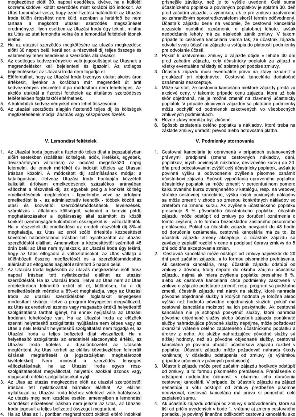 Ilyen esetben az Utazási Iroda úgy tekinti, mintha az Utas az utat lemondta volna és a lemondási feltételek lépnek életbe. 2.