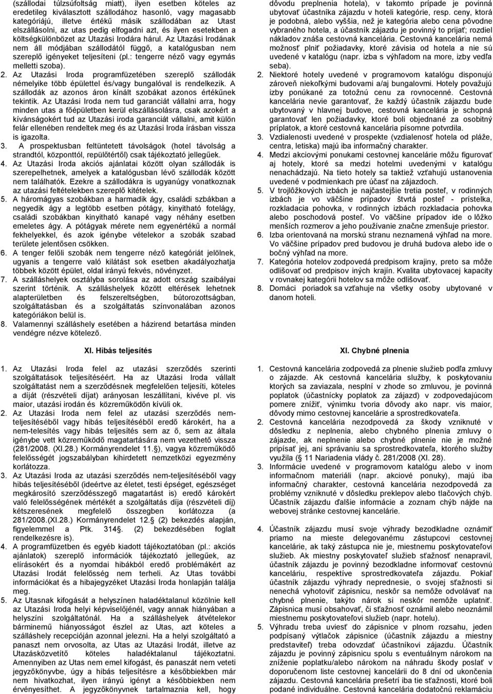 : tengerre néző vagy egymás melletti szoba). 2. Az Utazási Iroda programfüzetében szereplő szállodák némelyike több épülettel és/vagy bungalóval is rendelkezik.