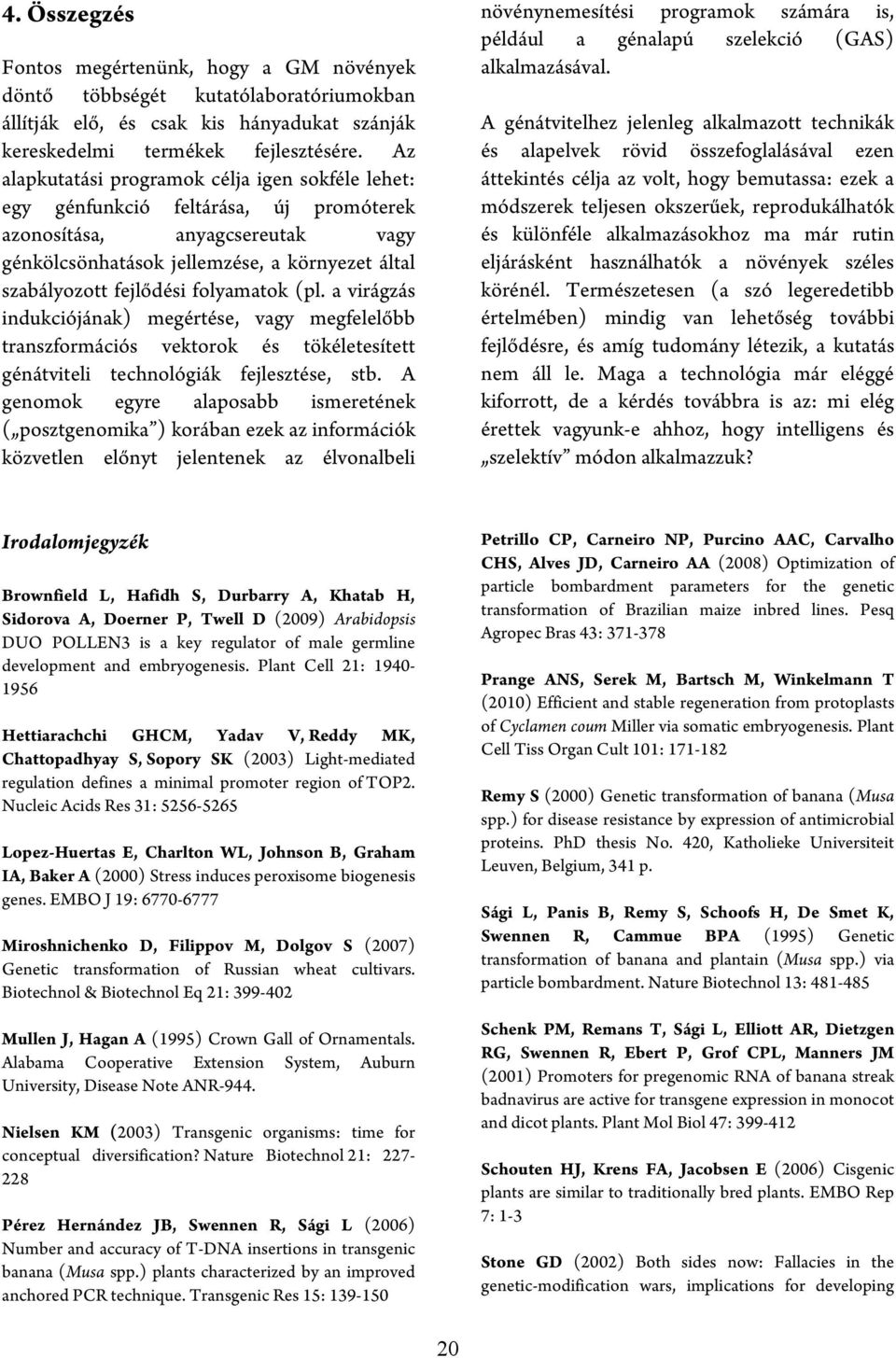 folyamatok (pl. a virágzás indukciójának) megértése, vagy megfelelőbb transzformációs vektorok és tökéletesített génátviteli technológiák fejlesztése, stb.
