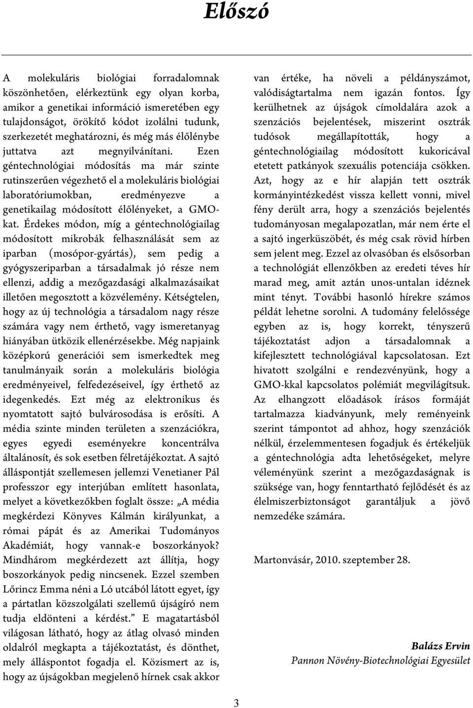 Ezen géntechnológiai módosítás ma már szinte rutinszerűen végezhető el a molekuláris biológiai laboratóriumokban, eredményezve a genetikailag módosított élőlényeket, a GMOkat.