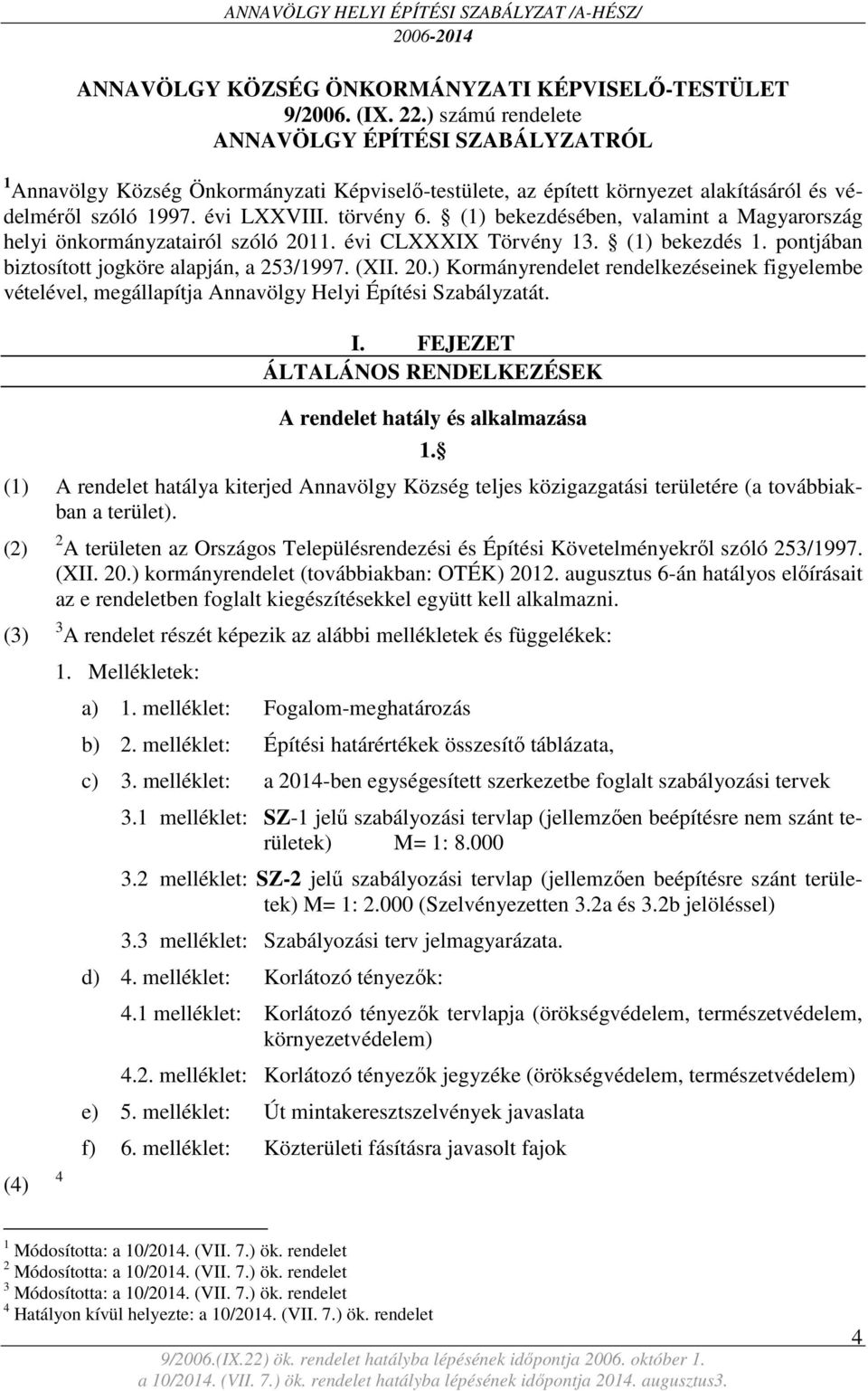 (1) bekezdésében, valamint a Magyarország helyi önkormányzatairól szóló 2011. évi CLXXXIX Törvény 13. (1) bekezdés 1. pontjában biztosított jogköre alapján, a 253/1997. (XII. 20.) Kormányrendelet rendelkezéseinek figyelembe vételével, megállapítja Annavölgy Helyi Építési Szabályzatát.