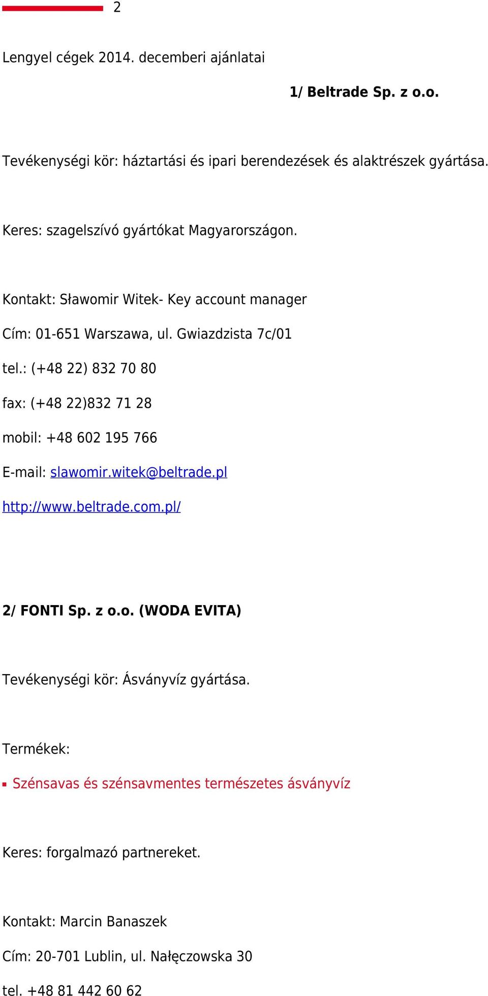 : (+48 22) 832 70 80 fax: (+48 22)832 71 28 mobil: +48 602 195 766 E-mail: slawomir.witek@beltrade.pl http://www.beltrade.com.pl/ 2/ FONTI Sp. z o.o. (WODA EVITA) Tevékenységi kör: Ásványvíz gyártása.