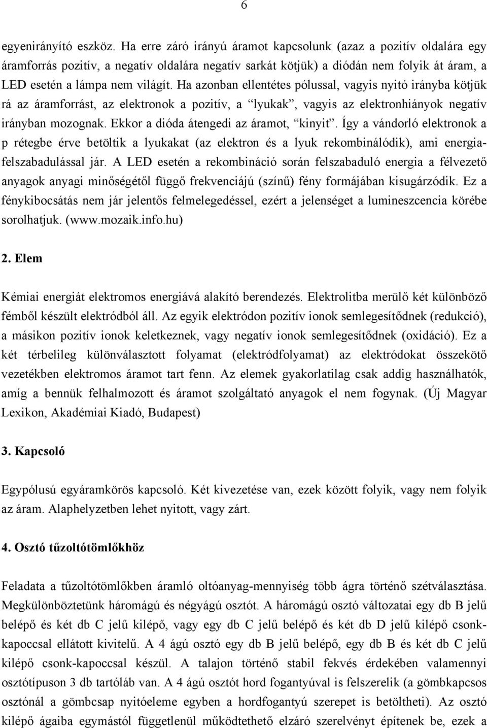 Ha azonban ellentétes pólussal, vagyis nyitó irányba kötjük rá az áramforrást, az elektronok a pozitív, a lyukak, vagyis az elektronhiányok negatív irányban mozognak.