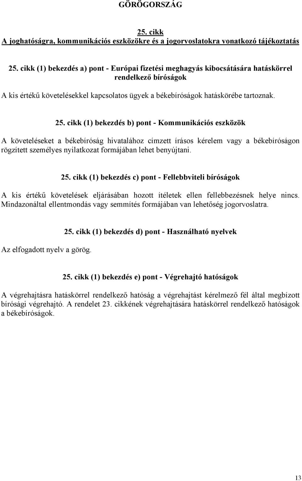 A kis értékű követelések eljárásában hozott ítéletek ellen fellebbezésnek helye nincs. Mindazonáltal ellentmondás vagy semmítés formájában van lehetőség jogorvoslatra. Az elfogadott nyelv a görög.