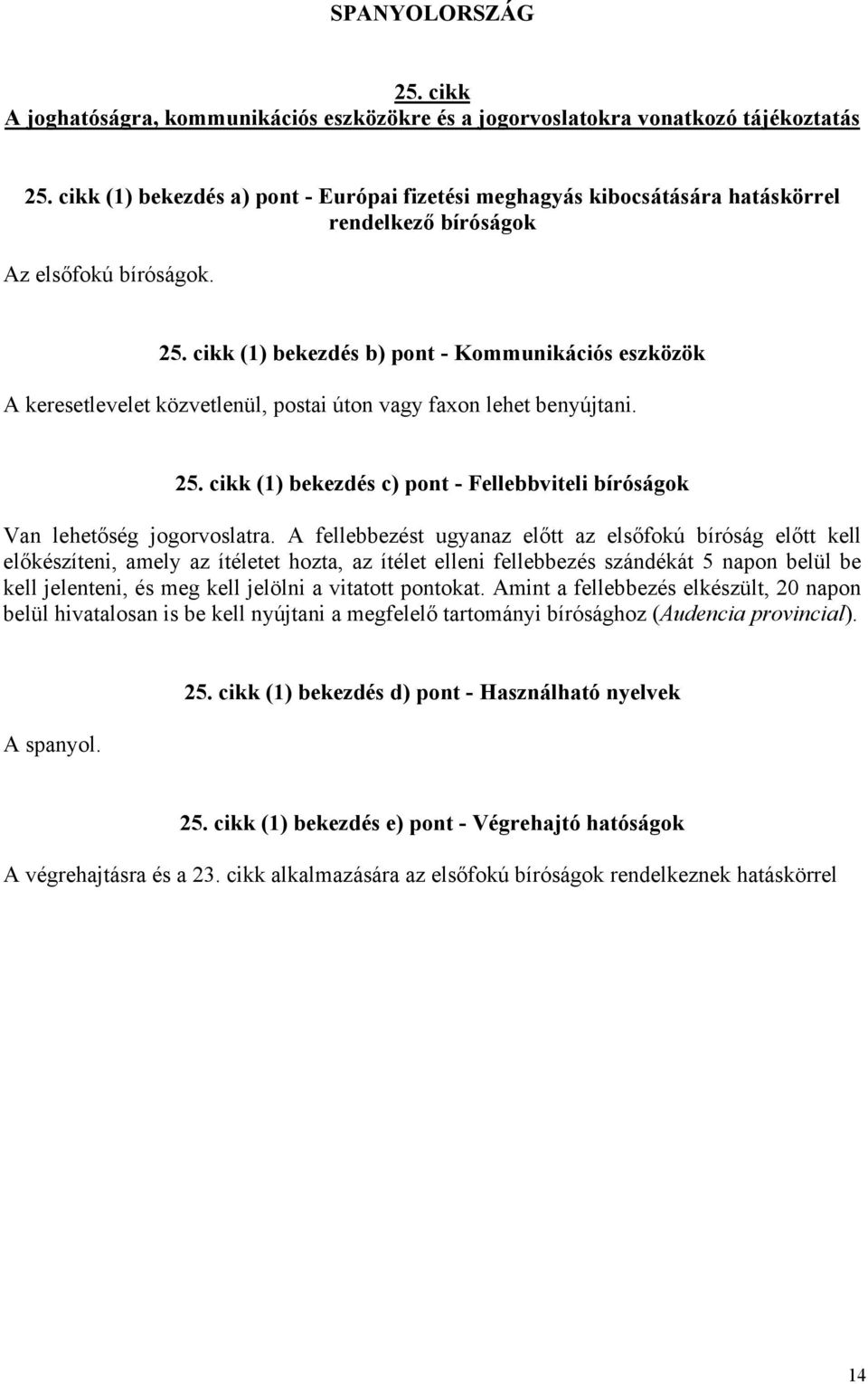 A fellebbezést ugyanaz előtt az elsőfokú bíróság előtt kell előkészíteni, amely az ítéletet hozta, az ítélet elleni fellebbezés szándékát 5 napon belül be kell jelenteni, és meg kell jelölni a