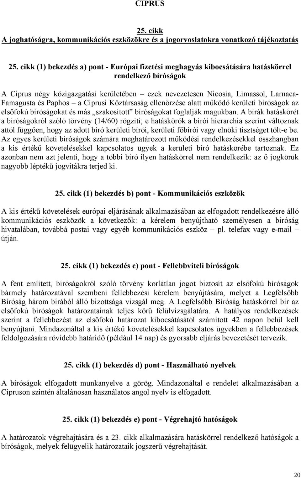 A bírák hatáskörét a bíróságokról szóló törvény (14/60) rögzíti; e hatáskörök a bírói hierarchia szerint változnak attól függően, hogy az adott bíró kerületi bírói, kerületi főbírói vagy elnöki