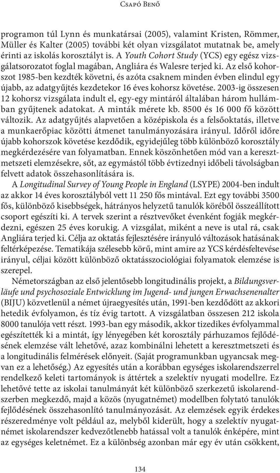 Az első kohorszot 1985-ben kezdték követni, és azóta csaknem minden évben elindul egy újabb, az adatgyűjtés kezdetekor 16 éves kohorsz követése.