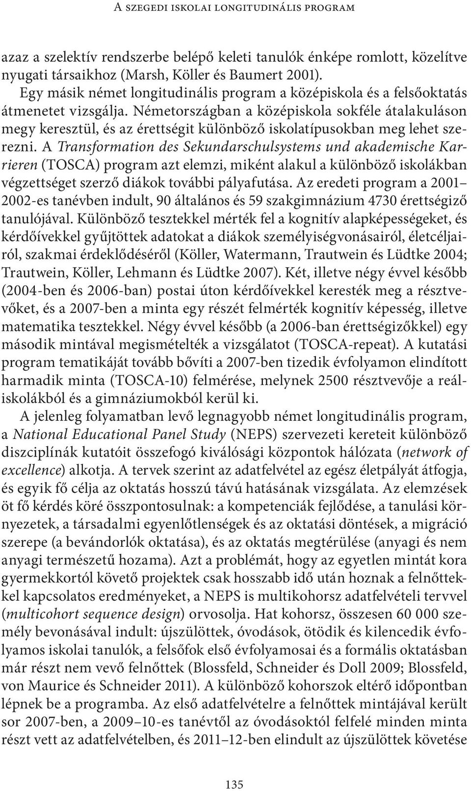 Németországban a középiskola sokféle átalakuláson megy keresztül, és az érettségit különböző iskolatípusokban meg lehet szerezni.