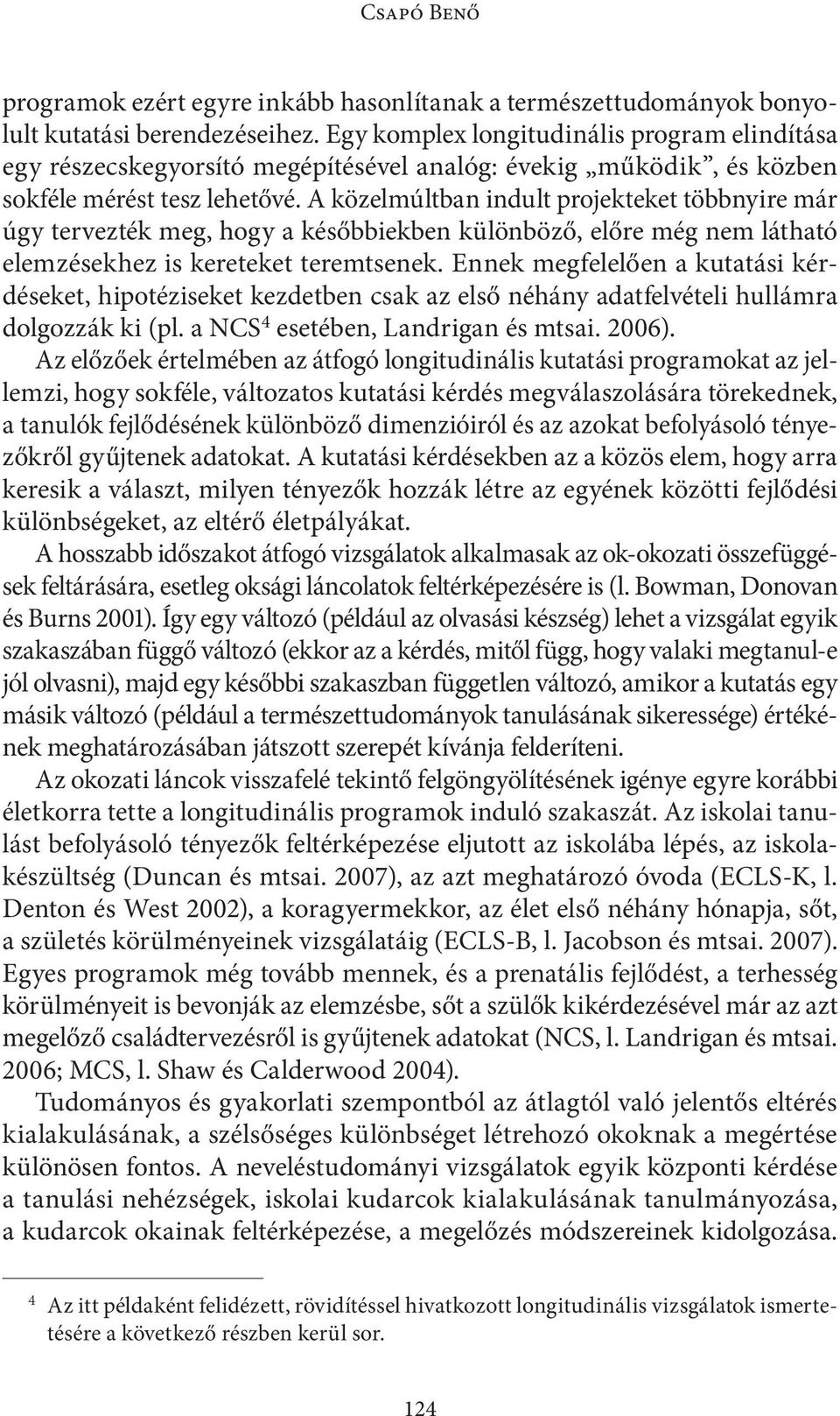 A közelmúltban indult projekteket többnyire már úgy tervezték meg, hogy a későbbiekben különböző, előre még nem látható elemzésekhez is kereteket teremtsenek.