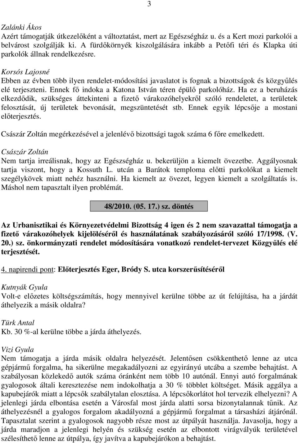 Korsós Lajosné Ebben az évben több ilyen rendelet-módosítási javaslatot is fognak a bizottságok és közgyűlés elé terjeszteni. Ennek fő indoka a Katona István téren épülő parkolóház.