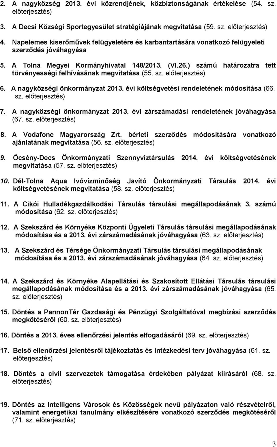 ) számú határozatra tett törvényességi felhívásának megvitatása (55. sz. előterjesztés) 6. A nagyközségi önkormányzat 2013. évi költségvetési rendeletének módosítása (66. sz. előterjesztés) 7.