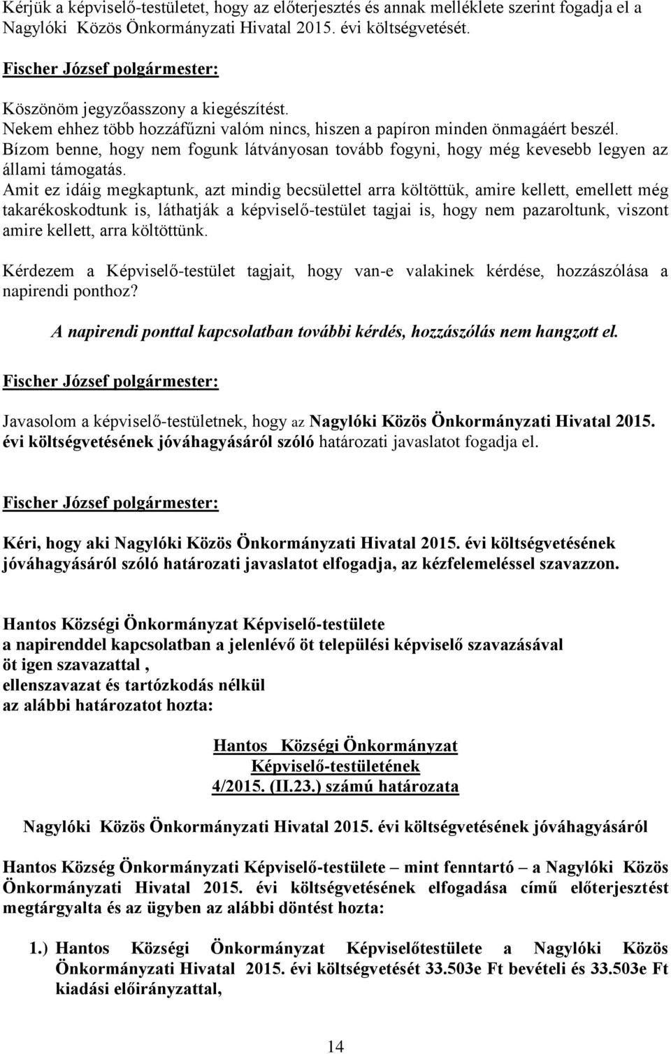 Amit ez idáig megkaptunk, azt mindig becsülettel arra költöttük, amire kellett, emellett még takarékoskodtunk is, láthatják a képviselő-testület tagjai is, hogy nem pazaroltunk, viszont amire