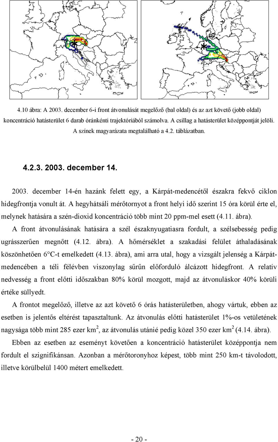 december 14. 2003. december 14-én hazánk felett egy, a Kárpát-medencétől északra fekvő ciklon hidegfrontja vonult át.