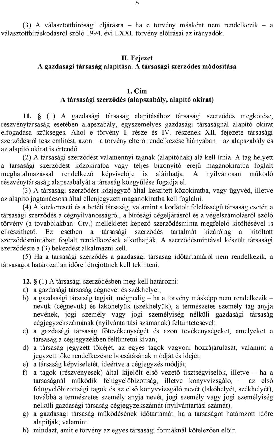 (1) A gazdasági társaság alapításához társasági szerződés megkötése, részvénytársaság esetében alapszabály, egyszemélyes gazdasági társaságnál alapító okirat elfogadása szükséges. Ahol e törvény I.