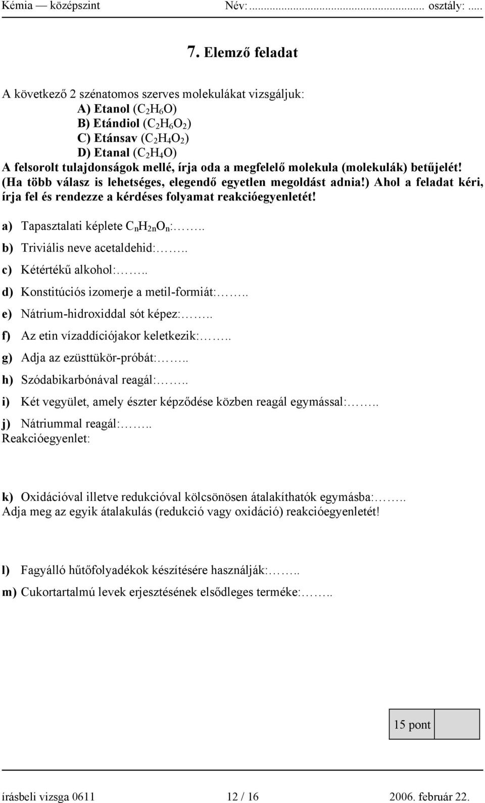 ) Ahol a feladat kéri, írja fel és rendezze a kérdéses folyamat reakcióegyenletét! a) Tapasztalati képlete C n H 2n O n :.. b) Triviális neve acetaldehid:.. c) Kétértékű alkohol:.