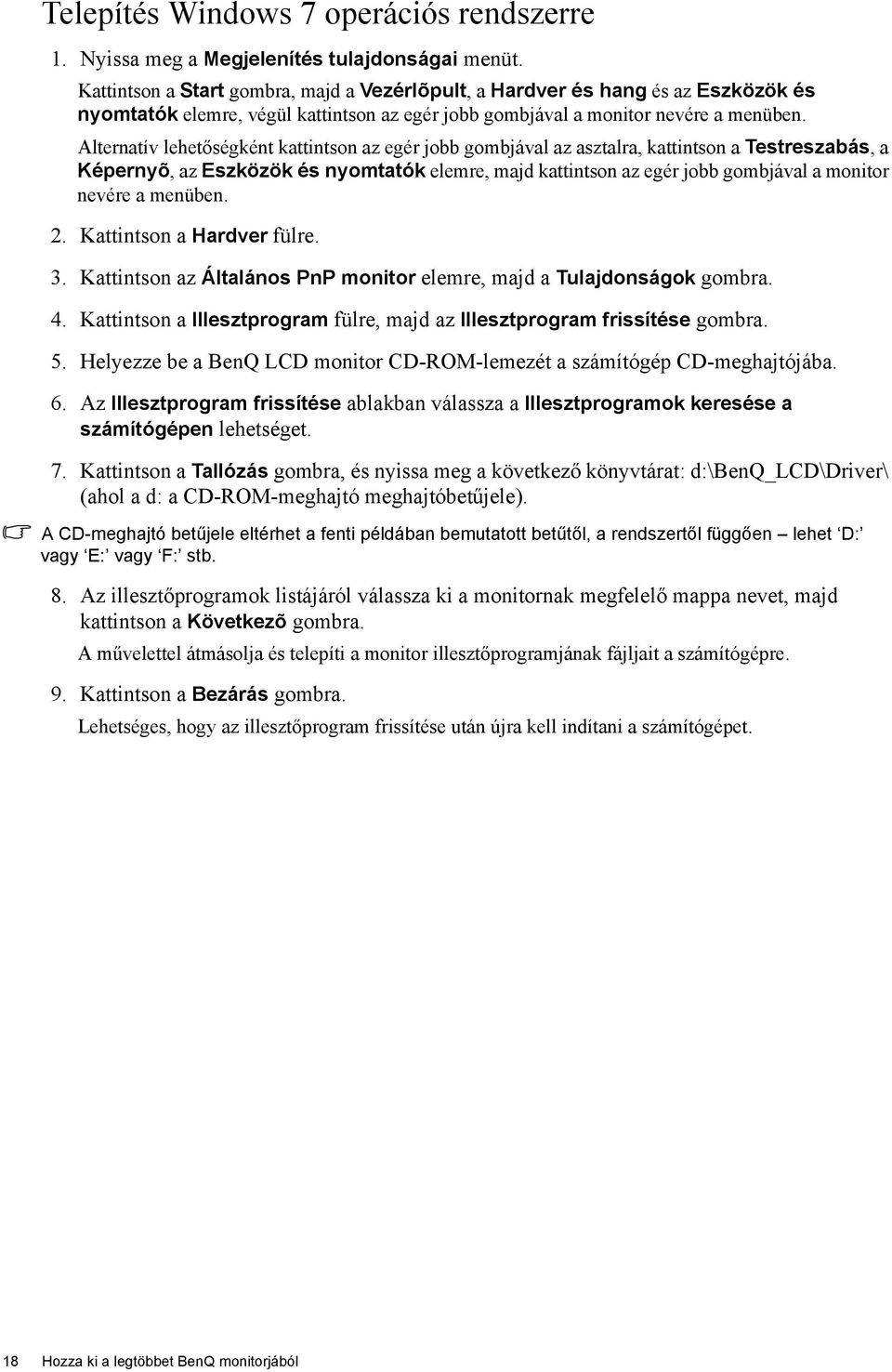 Alternatív lehetőségként kattintson az egér jobb gombjával az asztalra, kattintson a Testreszabás, a Képernyõ, az Eszközök és nyomtatók elemre, majd kattintson az egér jobb gombjával a monitor nevére