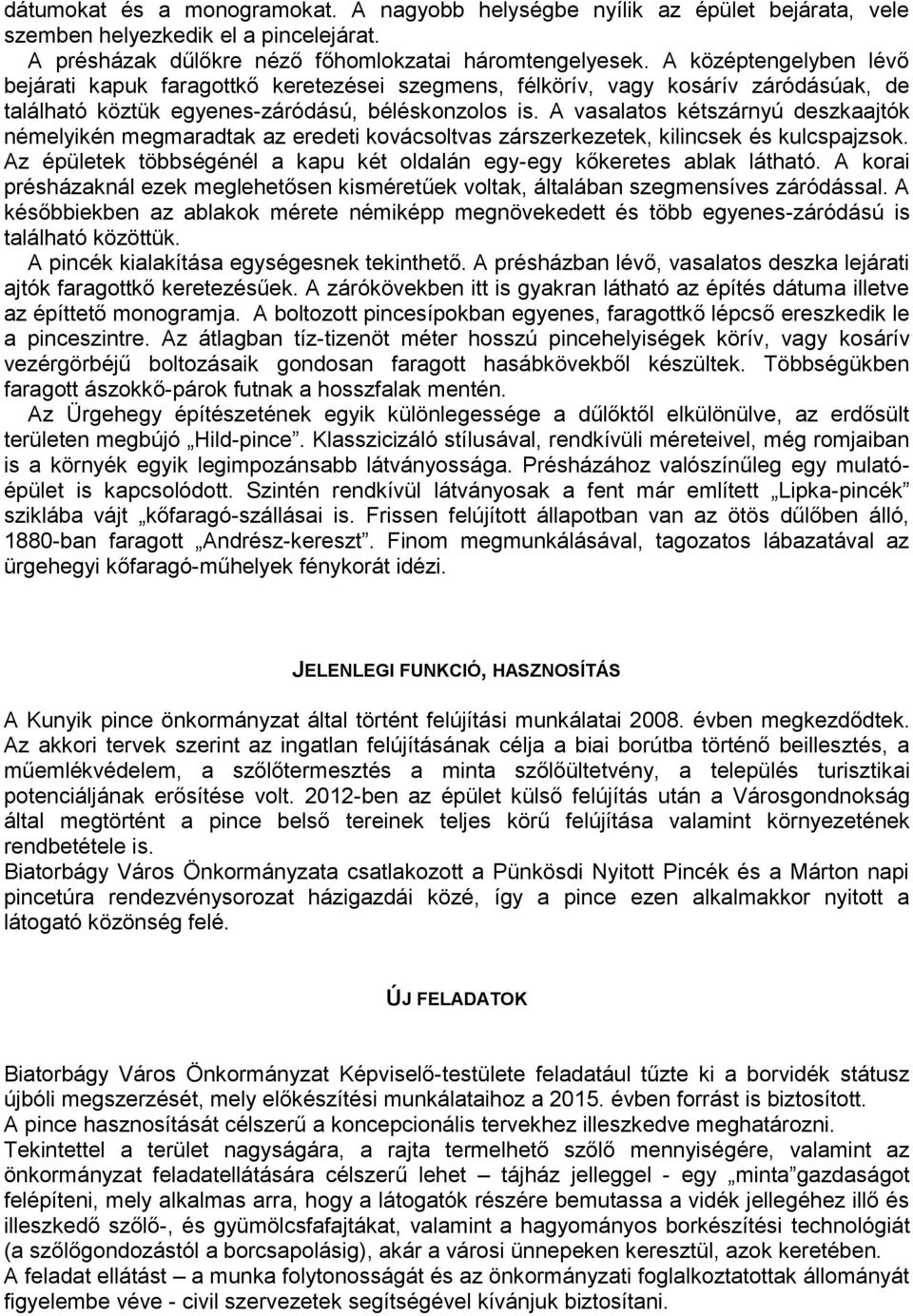 A vasalatos kétszárnyú deszkaajtók némelyikén megmaradtak az eredeti kovácsoltvas zárszerkezetek, kilincsek és kulcspajzsok. Az épületek többségénél a kapu két oldalán egy-egy kőkeretes ablak látható.